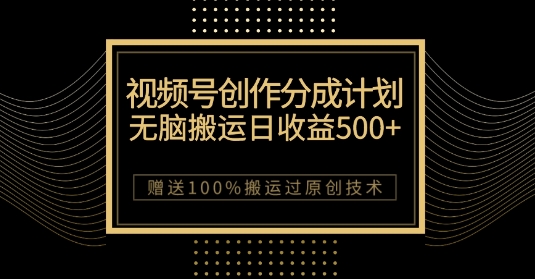 最新视频号创作分成计划无脑搬运一天收益500+100%搬运过原创技巧【揭秘】