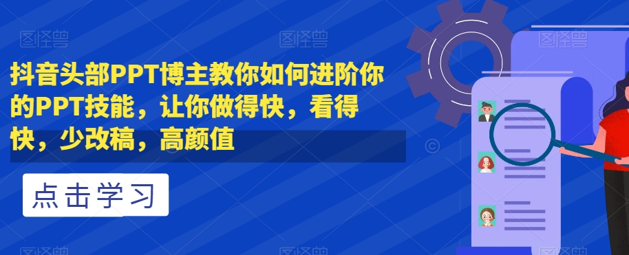 抖音头部PPT博主教你如何进阶你的PPT技能让你做得快看得快少改稿高颜值