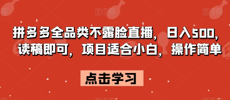 拼多多全品类不露脸直播日入500读稿即可项目适合小白操作简单【揭秘】