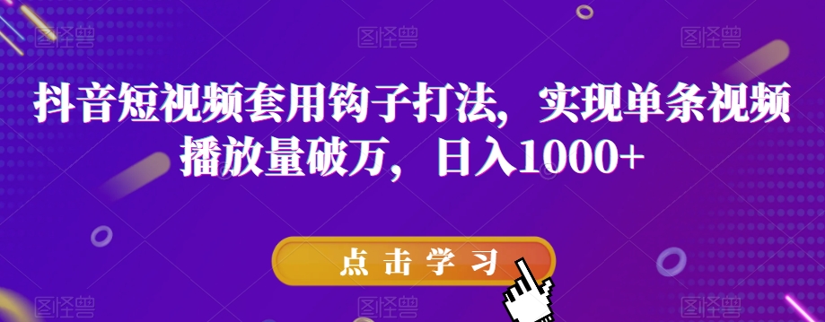 抖音短视频套用钩子打法实现单条视频播放量破万日入1000+【揭秘】