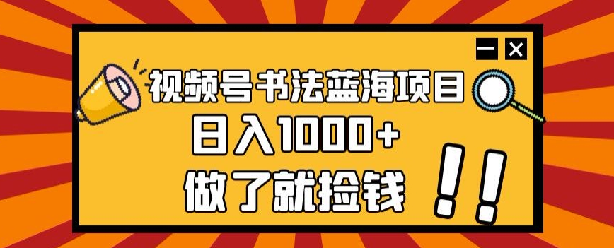 视频号书法蓝海项目玩法简单日入1000+【揭秘】