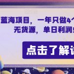 抖音蓝海项目，一年只做4个月，空手套，无货源，单日利润5000+【揭秘】