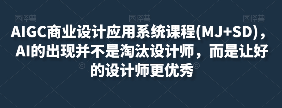 AIGC商业设计应用系统课程(MJ+SD)AI的出现并不是淘汰设计师而是让好的设计师更优秀