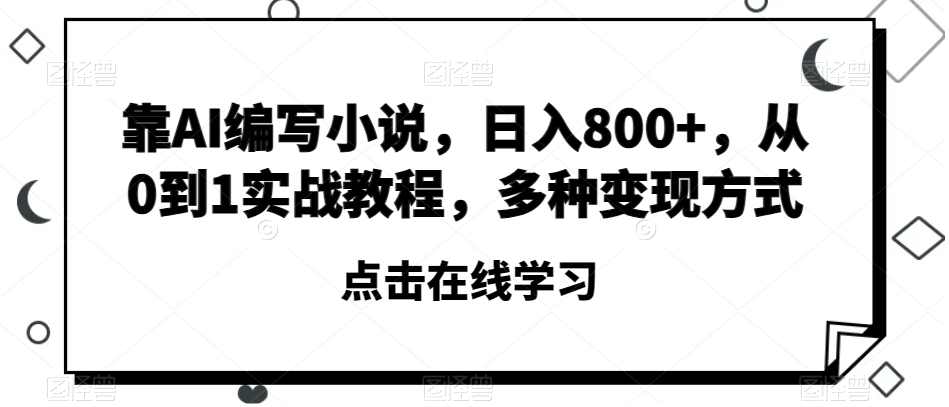 靠AI编写小说日入800+从0到1实战教程多种变现方式【揭秘】