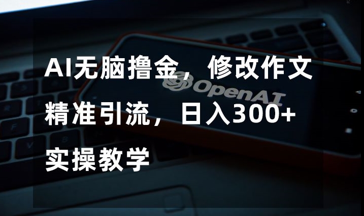 AI无脑撸金修改作文精准引流日入300+实操教学【揭秘】