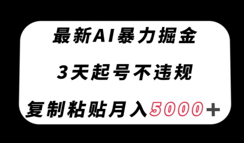 最新AI暴力掘金3天必起号不违规复制粘贴月入5000＋【揭秘】