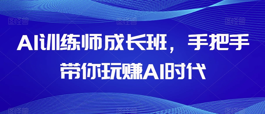 AI训练师成长班手把手带你玩赚AI时代