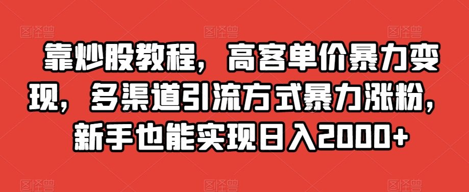 靠炒股教程高客单价暴力变现多渠道引流方式暴力涨粉新手也能实现日入2000+【揭秘】