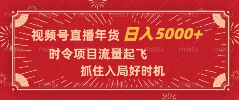 视频号直播年货时令项目流量起飞抓住入局好时机日入5000+【揭秘】