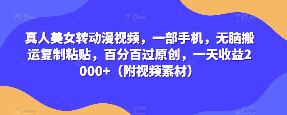 真人美女转动漫视频一部手机无脑搬运复制粘贴百分百过原创一天收益2000+（附视频素材）【揭秘】