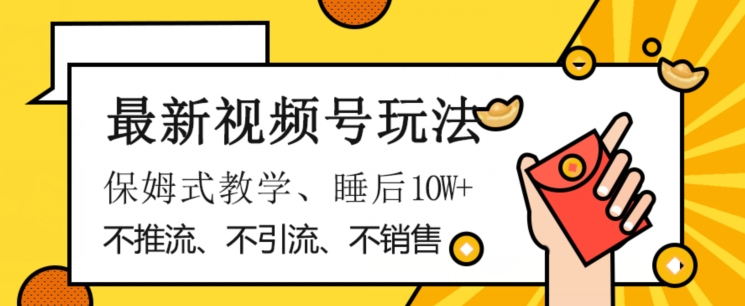 最新视频号玩法不销售、不引流、不推广躺着月入1W+保姆式教学小白轻松上手【揭秘】