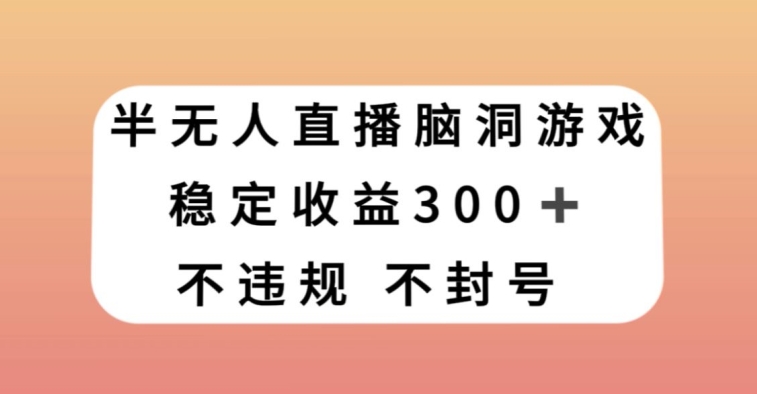 半无人直播脑洞小游戏每天收入300+保姆式教学小白轻松上手【揭秘】