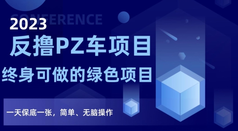 2023反撸PZ车项目终身可做的绿色项目一天保底一张简单、无脑操作【仅揭秘】