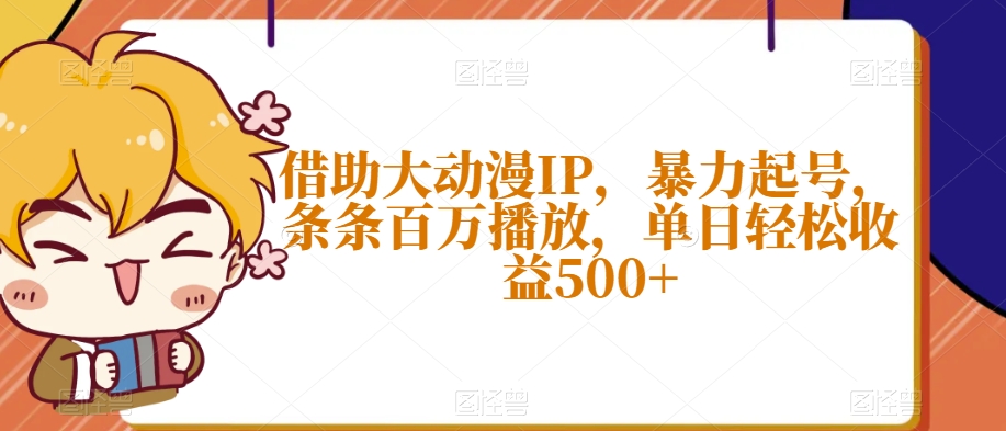 借助大动漫IP暴力起号条条百万播放单日轻松收益500+【揭秘】