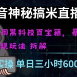 抖音神秘直播间黑科技日入四位数及格暴力项目全方位解读【揭秘】