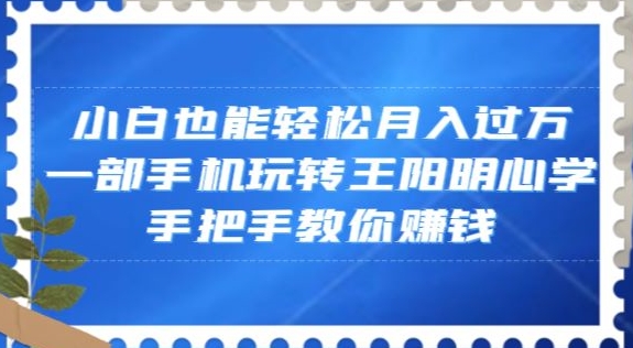 小白也能轻松月入过万一部手机玩转王阳明心学手把手教你赚钱【揭秘】