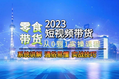 2023短视频带货-零食赛道从0-1实操课程系统讲解实战技巧