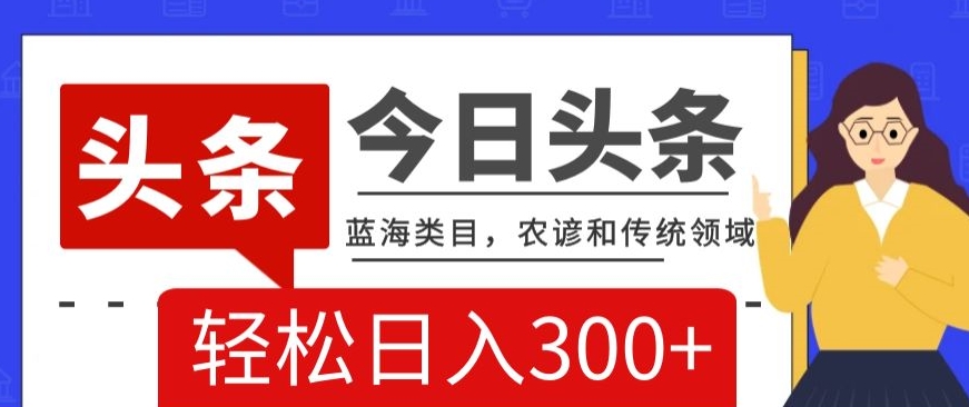 AI头条传统和农谚领域蓝海类目搬运+AI优化轻松日入300+【揭秘】