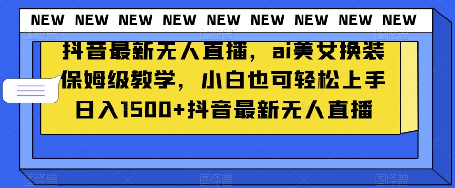 抖音最新无人直播ai美女换装保姆级教学小白也可轻松上手日入1500+【揭秘】