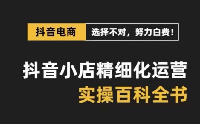 抖音小店精细化运营百科全书保姆级运营实操讲解