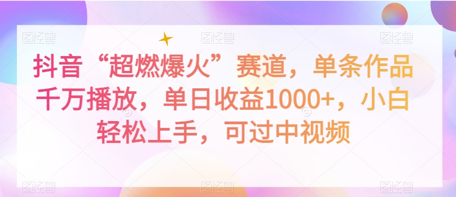 抖音“超燃爆火”赛道单条作品千万播放单日收益1000+小白轻松上手可过中视频【揭秘】