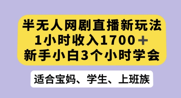 半无人网剧直播新玩法1小时收入1700+新手小白3小时学会【揭秘】