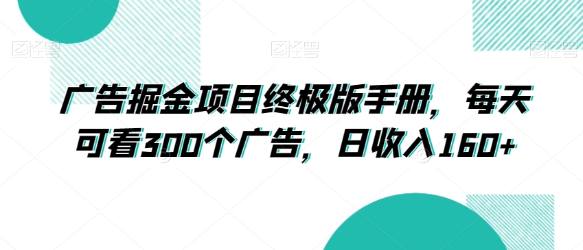 广告掘金项目终极版手册每天可看300个广告日收入160+【揭秘】