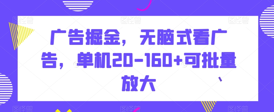 广告掘金无脑式看广告单机20-160+可批量放大【揭秘】