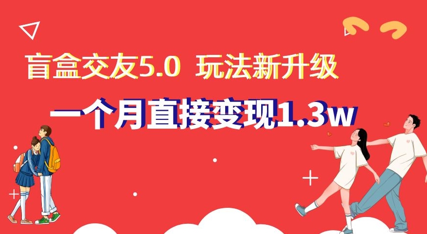 盲盒交友5.0玩法全新升级一个月直接变现1.3W新手小白轻松上手【揭秘】