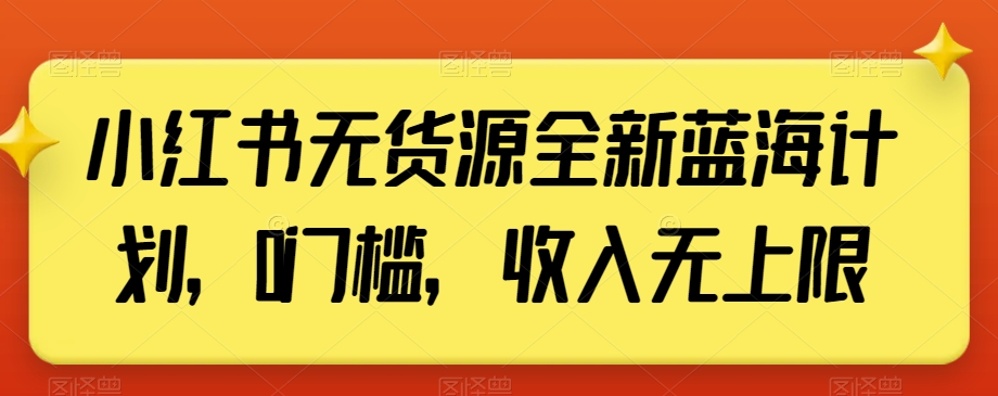 小红书无货源全新蓝海计划0门槛收入无上限【揭秘】