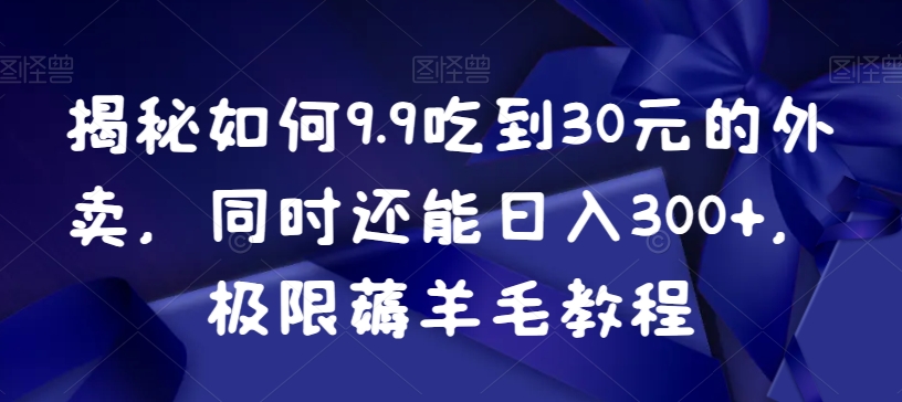 揭秘如何9.9吃到30元的外卖同时还能日入300+极限薅羊毛教程