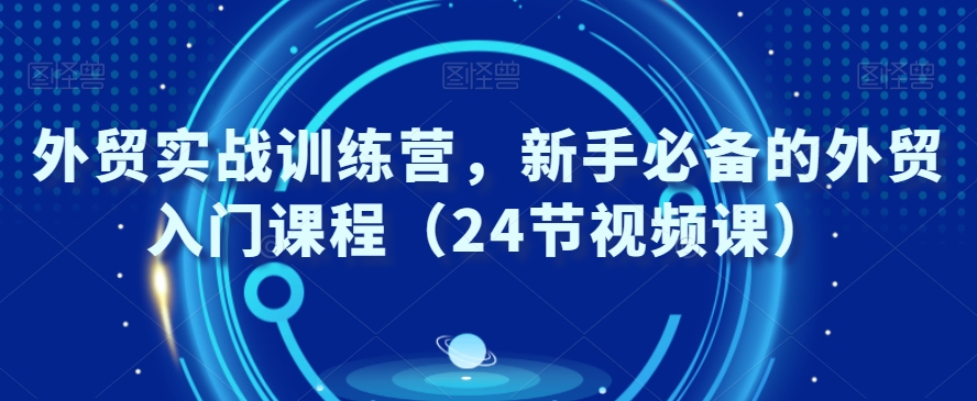 外贸实战训练营新手必备的外贸入门课程（24节视频课）