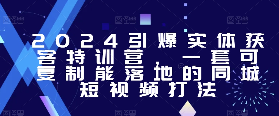 2024引爆实体获客特训营​一套可复制能落地的同城短视频打法