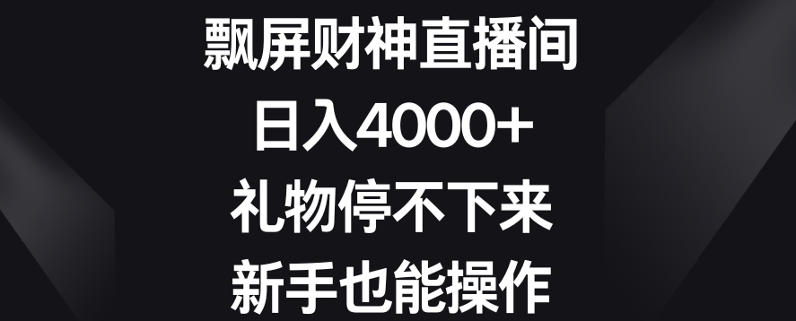 飘屏财神直播间日入4000+礼物停不下来新手也能操作【揭秘】