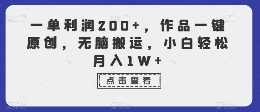 一单利润200+作品一键原创无脑搬运小白轻松月入1W+【揭秘】