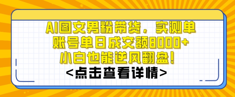 AI图文男粉带货实测单账号单天成交额8000+最关键是操作简单小白看了也能上手【揭秘】