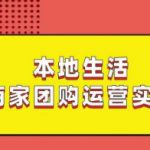 本地生活商家团购运营实操，看完课程即可实操团购运营