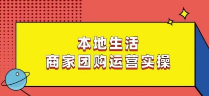 本地生活商家团购运营实操看完课程即可实操团购运营