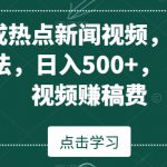 AI生成热点新闻视频，最新蓝海玩法，日入500+，通过中视频赚稿费【揭秘】