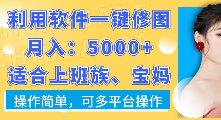 利用软件一键修图月入5000+适合上班族、宝妈操作简单可多平台操作【揭秘】