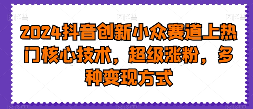 2024抖音创新小众赛道上热门核心技术超级涨粉多种变现方式【揭秘】