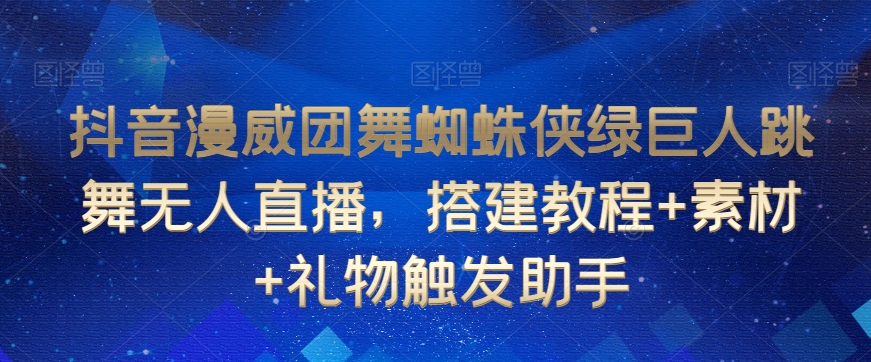 抖音漫威团舞蜘蛛侠绿巨人跳舞无人直播搭建教程+素材+礼物触发助手