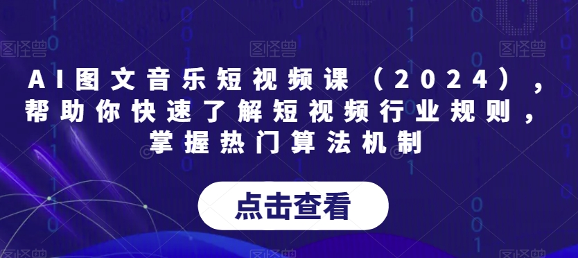 AI图文音乐短视频课（2024）帮助你快速了解短视频行业规则掌握热门算法机制