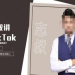 志叔讲tk运营变现课，tiktok跨境电商摸金校尉