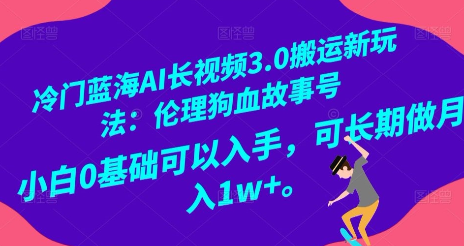 冷门蓝海AI长视频3.0搬运新玩法：伦理狗血故事号小白0基础可以入手可长期做月入1w+【揭秘】