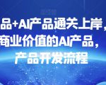 数据产品+AI产品通关上岸，创建能带来商业价值的AI产品，学习AI产品开发流程