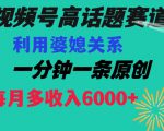 视频号流量赛道{婆媳关系}玩法话题高播放恐怖一分钟一条每月额外收入6000+【揭秘】