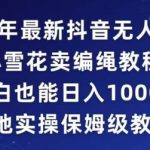 2024年抖音最新无人直播小雪花卖编绳项目，小白也能日入1000+落地实操保姆级教程【揭秘】