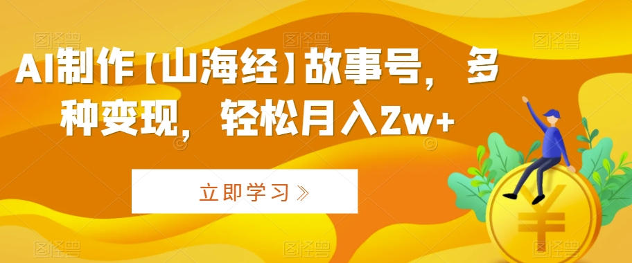 AI制作【山海经】故事号多种变现轻松月入2w+【揭秘】