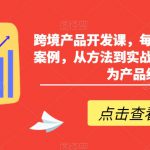 跨境产品开发课，每期一个产品开发案例，从方法到实战，带你一步步成为产品经理